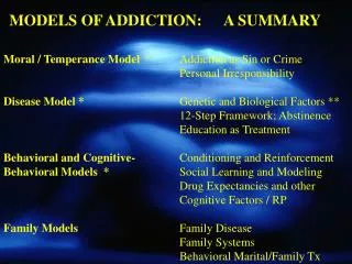 Moral / Temperance Model 	*	Addiction as Sin or Crime 					Personal Irresponsibility Disease Model * 			Genetic and Bio
