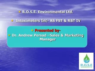 R.O.S.E. Environmental Ltd. Intoximeters Inc- AS FST &amp; RBT IV Presented by- Dr. Andrew Persad –Sales &amp; Marketin