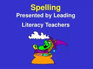 Spelling Presented by Leading Literacy Teachers