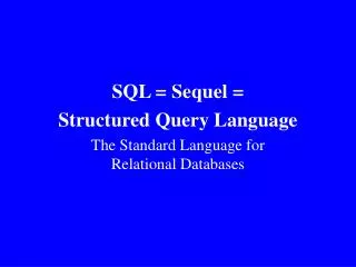 SQL = Sequel = Structured Query Language The Standard Language for Relational Databases