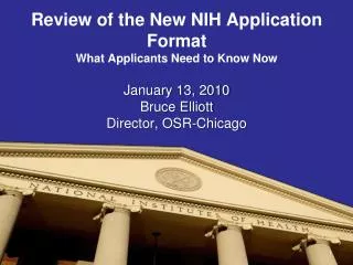 Review of the New NIH Application Format What Applicants Need to Know Now January 13, 2010 Bruce Elliott Director, OSR-C