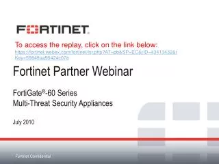Fortinet Partner Webinar FortiGate ® -60 Series Multi-Threat Security Appliances July 2010