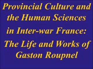 Provincial Culture and the Human Sciences in Inter-war France: The Life and Works of Gaston Roupnel