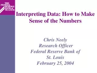Interpreting Data: How to Make Sense of the Numbers Chris Neely Research Officer Federal Reserve Bank of St. Louis Feb