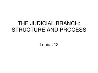 THE JUDICIAL BRANCH: STRUCTURE AND PROCESS