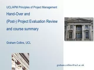 UCL/APM Principles of Project Management Hand-Over and (Post-) Project Evaluation Review and course summary Graham Colli