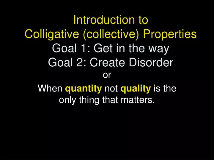 introduction to colligative collective properties goal 1 get in the way goal 2 create disorder
