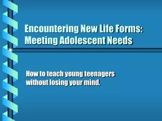 Encountering New Life Forms: Meeting Adolescent Needs