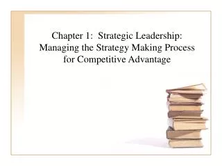 Chapter 1: Strategic Leadership: Managing the Strategy Making Process for Competitive Advantage