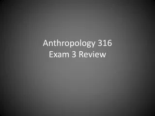 Anthropology 316 Exam 3 Review