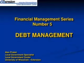 Financial Management Series Number 5 DEBT MANAGEMENT Alan Probst Local Government Specialist Local Government Center Uni
