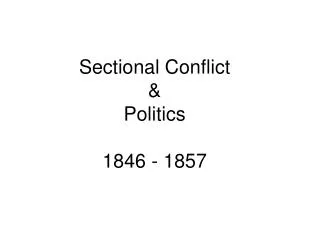 Sectional Conflict &amp; Politics 1846 - 1857