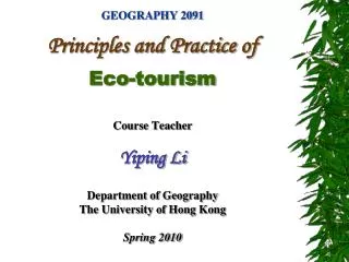 GEOGRAPHY 2091 Principles and Practice of Eco-tourism Course Teacher Yiping Li Department of Geography The University of