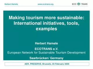 Making tourism more sustainable: International initiatives, tools, examples Herbert Hamele ECOTRANS e.V. European Netwo