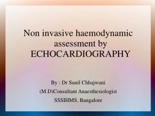 Non invasive haemodynamic assessment by ECHOCARDIOGRAPHY By : Dr Sunil Chhajwani (M.D)Consultant Anaesthesiologist SSSIH