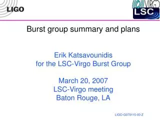 Burst group summary and plans Erik Katsavounidis for the LSC-Virgo Burst Group March 20, 2007 LSC-Virgo meeting Baton Ro