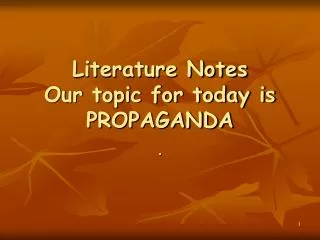 Literature Notes Our topic for today is PROPAGANDA