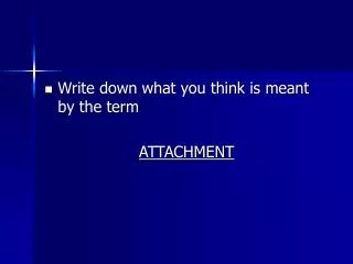 Write down what you think is meant by the term ATTACHMENT