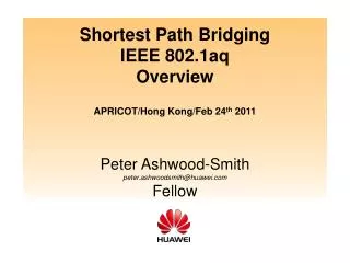 Shortest Path Bridging IEEE 802.1aq Overview APRICOT/Hong Kong/Feb 24 th 2011 Peter Ashwood-Smith peter.ashwoodsmith@hu