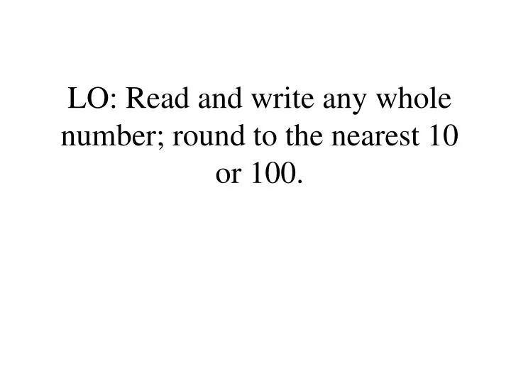 lo read and write any whole number round to the nearest 10 or 100