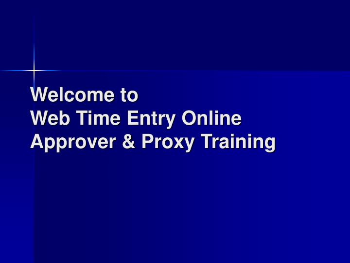 welcome to web time entry online approver proxy training