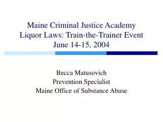 Maine Criminal Justice Academy Liquor Laws: Train-the-Trainer Event June 14-15, 2004