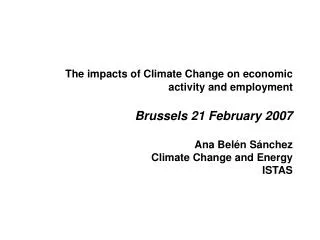 The impacts of Climate Change on economic activity and employment Brussels 21 February 2007 Ana Belén Sánchez Climate Ch