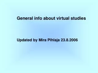 General info about virtual studies Updated by Mira Pihlaja 23.8.2006