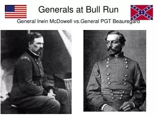 Generals at Bull Run General Irwin McDowell vs.General PGT Beauregard