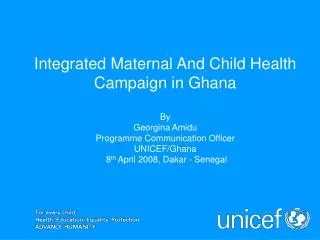 Integrated Maternal And Child Health Campaign in Ghana By Georgina Amidu Programme Communication Officer UNICEF/Ghana