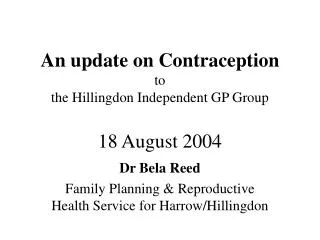 An update on Contraception to the Hillingdon Independent GP Group 18 August 2004