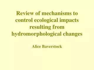 Review of mechanisms to control ecological impacts resulting from hydromorphological changes Alice Baverstock