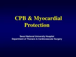 CPB &amp; Myocardial Protection Seoul National University Hospital Department of Thoracic &amp; Cardiovascular Surgery