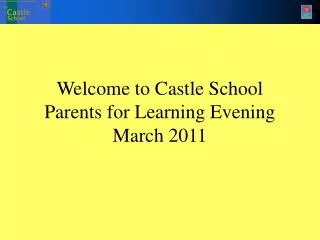 Welcome to Castle School Parents for Learning Evening March 2011