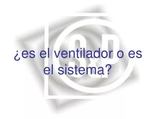 ¿es el ventilador o es el sistema?