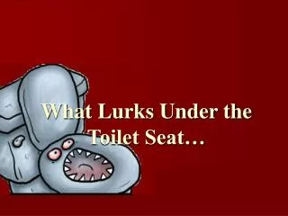 What Lurks Under the Toilet Seat…