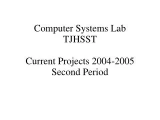 Computer Systems Lab TJHSST Current Projects 2004-2005 Second Period