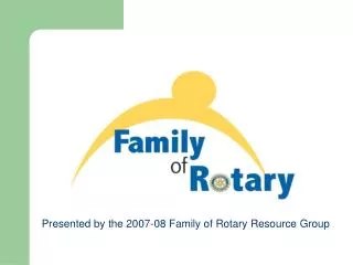 Presented by the 2007-08 Family of Rotary Resource Group