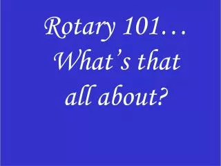 Rotary 101… What’s that all about?