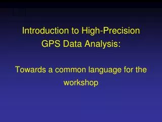Introduction to High-Precision GPS Data Analysis: Towards a common language for the workshop