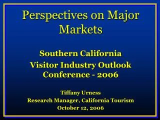 Perspectives on Major Markets Southern California Visitor Industry Outlook Conference - 2006 Tiffany Urness Research Ma