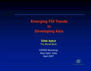 Emerging FDI Trends in Developing Asia Dilek Aykut The World Bank ICRIER Workshop New Delhi, India April 2007