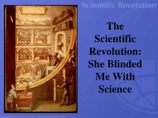 The Scientific Revolution: She Blinded Me With Science