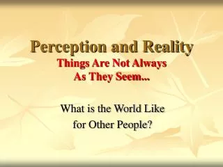 Perception and Reality Things Are Not Always As They Seem...