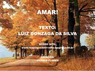 AMAR! TEXTO: LUIZ GONZAGA DA SILVA NOSSO SITE: www.respingosdeorvalho.hpgvip.com.br CRIAÇÃO: VITÓRIA FLORES