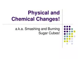 Physical and Chemical Changes!