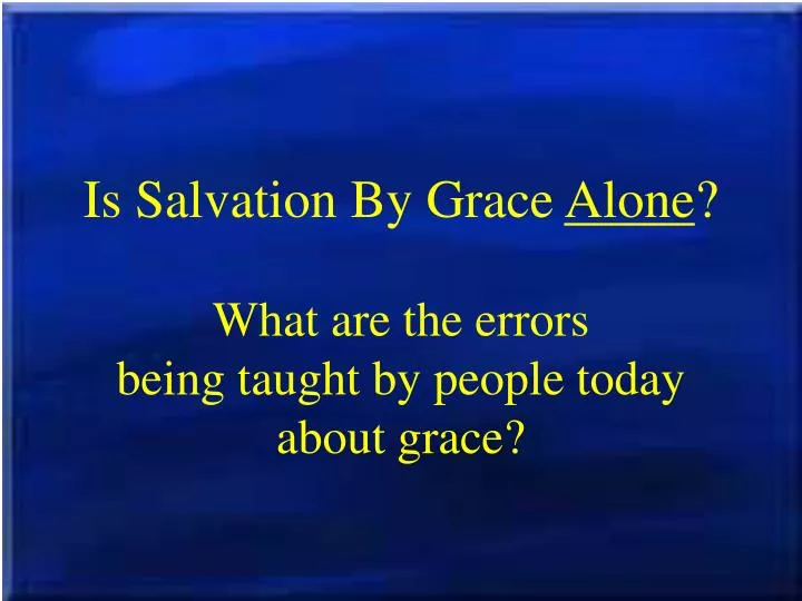 is salvation by grace alone what are the errors being taught by people today about grace