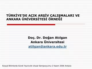 TÜRKİYE’DE AÇIK ARŞİV ÇALIŞMALARI VE ANKARA ÜNİVERSİTESİ ÖRNEĞİ Doç. Dr. Doğan Atılgan Ankara Üniversitesi atilgan@ankar