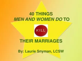40 THINGS MEN AND WOMEN DO TO THEIR MARRIAGES By: Laurie Snyman, LCSW