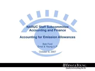 NARUC Staff Subcommittee Accounting and Finance Accounting for Emission Allowances Bob Ford Ernst &amp; Young LLP Octobe